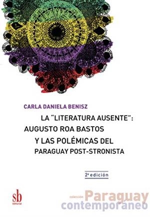 LITERATURA AUSENTE, LA : AUGUSTO ROA BASTOS Y LAS POLÉMICAS DEL PARAGUAY POST-STRONISTA | 9789874434197 | DANIELA BENISZ, CARLA