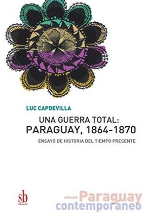 GUERRA TOTAL, UNA : PARAGUAY, 1864-1870 | 9789874434647 | CAPDEVILA, LUC
