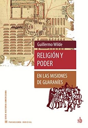 RELIGIÓN Y PODER EN LAS MISIONES DE GUARANÍES | 9789871984626 | WILDE, GUILLERMO