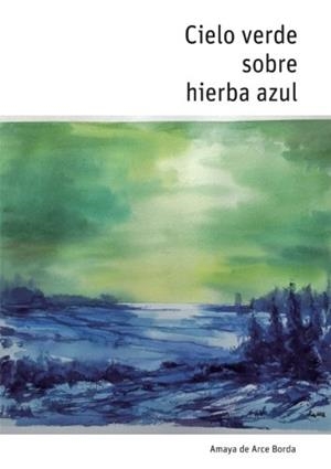 CIELO VERDE SOBRE HIERBA AZUL | 9788494447495 | DE ARCE BORDA, AMAYA
