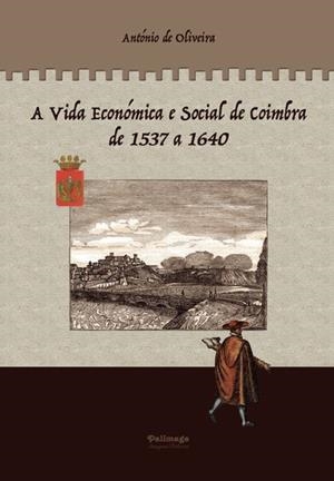 A VIDA ECONÓMICA E SOCIAL DE COIMBRA DE 1537 A 1640. VOL. 1 | 9789897031564 | DE OLIVEIRA OLIVEIRA, ANTÓNIO
