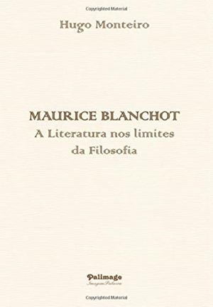 MAURICE BLANCHOT - A LITERATURA NOS LIMITES DA FILOSOFIA | 9789897031120 | MONTEIRO, HUGO