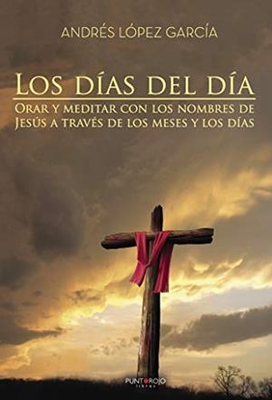 "LOS DÍAS DEL DÍA. ORAR Y MEDITAR CON LOS NOMBRES DE JESÚS A TRAVÉS DE LOS MESES Y LOS DÍAS" | 9788417237028 | LÓPEZ GARCÍA, ANDRÉS