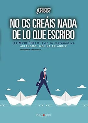¿CRÍSIS? NO OS CREÁIS NADA DE LO QUE ESCRIBO. ¡COMPRUÉBELO! CON LA MATEMÁTICA | 9788417652012 | ARLANDMOL