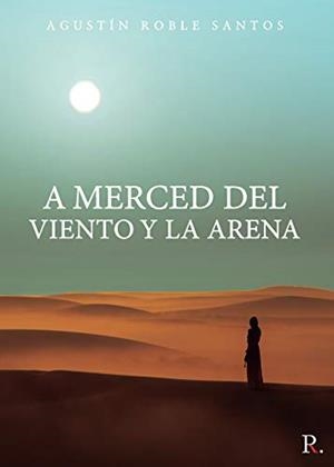 A MERCED DEL VIENTO Y LA ARENA | 9788418416620 | ROBLE SANTOS, AGUSTÍN