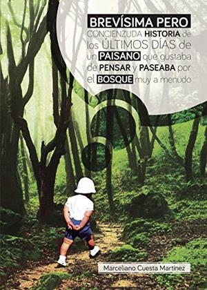 BREVÍSIMA PERO CONCIENZUDA HISTORIA DE LOS ÚLTIMOS DÍAS DE UN PAISANO QUE GUSTABA PENSAR Y PASEABA POR EL BOSQUE MUY A MENUDO | 9788416722105 | CUESTA MARTÍNEZ, MARCELIANO