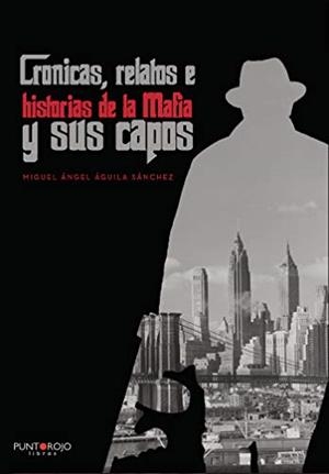 CRÓNICAS, RELATOS E HISTORIAS DE LA MAFIA Y SUS CA | 9788418314858 | ÁGUILA SÁNCHEZ, MIGUEL ÁNGEL