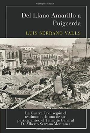 DEL LLANO AMARILLO A PUIGCERDA: LA GUERRA CIVIL SEGÚN EL TESTIMONIO DE UNO DE SUS PARTICIPANTES, EL TENIENTE GENERAL D. ALBERTO SERRANO MONTANER | 9788417907662 | SERRANO VALLS, LUIS