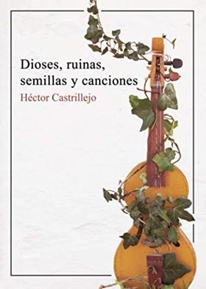 DIOSES, RUINAS, SEMILLAS Y CANCIONES | 9788418270468 | CASTRILLEJO SAN MILLÁN, HÉCTOR