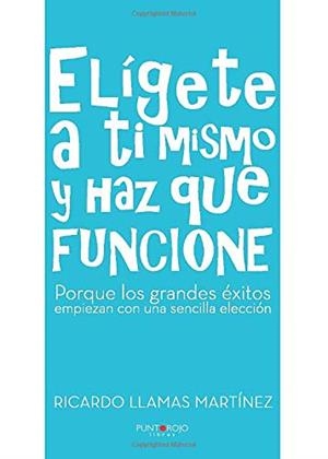 ELÍGETE A TI MISMO Y HAZ QUE FUNCIONE | 9788416513451 | LLAMAS MARTÍNEZ, RICARDO