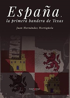 ESPAÑA, LA PRIMERA BANDERA DE TEXAS | 9788417004187 | HERNÁNDEZ HORTIGÜELA, JUAN