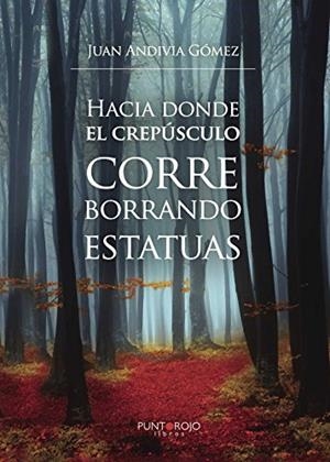 HACIA DONDE EL CREPÚSCULO CORRE BORRANDO ESTATUAS | 9788416359554 | ANDIVIA GÓMEZ, JUAN