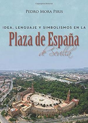 IDEA, LENGUAJE Y SIMBOLISMOS EN LA PLAZA DE ESPAÑA DE SEVILLA | 9788417479497 | MORA PIRIS, PEDRO
