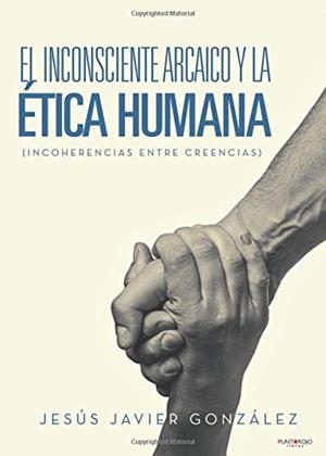 INCONSCIENTE ARCAICO Y LA ÉTICA HUMANA (INCOHERENCIAS ENTRE CREENCIAS), EL | 9788417365585 | GONZÁLEZ CALDERÓN, JESÚS JAVIER