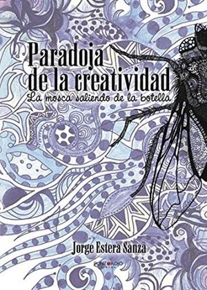 PARADOJAS DE LA CREATIVIDAD. LA MOSCA SALIENDO DE LA BOTELLA | 9788416439966 | ESTERA SANZA, JORGE