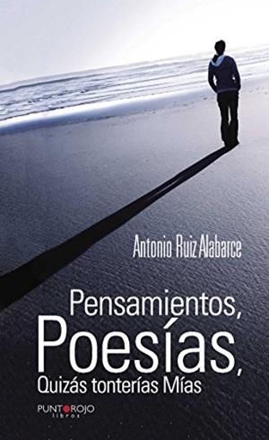 PENSAMIENTOS, POESÍAS, QUIZÁS TONTERÍAS MÍAS | 9788416658558 | RUÍZ ALABARCE, ANTONIO