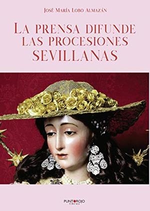 PRENSA DIFUNDE LAS PROCESIONES SEVILLANAS, LA | 9788418416477 | LOBO ALMAZAN, JOSE Mª