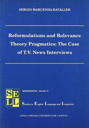 REFORMULATIONS AND RELEVANCE THEORY PRAGMATICS: THE CASE OF T.V. NEWS INTERVIEWS | 9788437054407 | MARUENDA BATALLER, SERGIO
