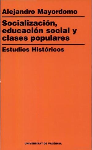 SOCIALIZACIÓN. EDUCACIÓN SOCIAL. CLASES POPULARES. ESTUDIOS HISTÓRICOS | 9788437020884 | MAYORDOMO PÉREZ, ALEJANDRO