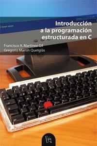INTRODUCCIÓN A LA PROGRAMACIÓN ESTRUCTURADA EN C | 9788437056661 | MARTÍN QUETGLÁS, GREGORIO / MARTÍNEZ GARCÍA, FRANCISCO ANTONIO