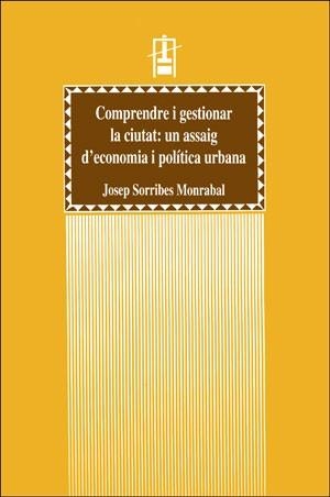 COMPRENDRE I GESTIONAR LA CIUTAT: UN ASSAIG D'ECONOMIA I POLÍTICA URBANA | 9788437033020 | SORRIBES MONRABAL, JOSEP