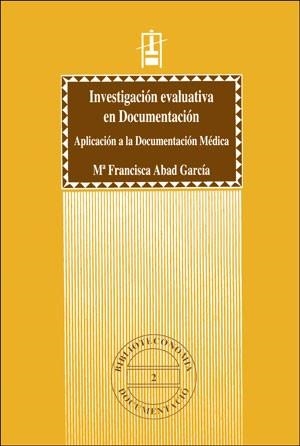 INVESTIGACIÓN EVALUATIVA EN DOCUMENTACIÓN. APLICACIÓN A LA DOCUMENTACIÓN MÉDICA | 9788437033051 | ABAD GARCÍA, M. FRANCISCA
