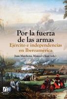POR LA FUERZA DE LAS ARMAS. EJÉRCITO E INDEPENDENCIAS EN IBEROAMÉRICA | 9788480216289