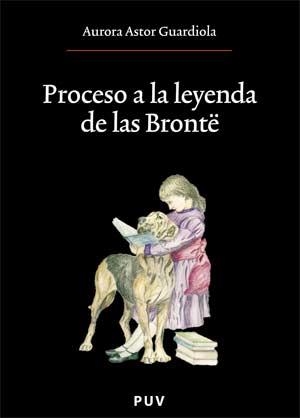 PROCESO A LA LEYENDA DE LAS BRONTË | 9788437065632 | ASTOR GUARDIOLA, AURORA