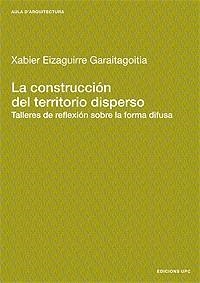 CONSTRUCCIÓN DEL TERRITORIO DISPERSO, LA | 9788483015315 | EIZAGUIRRE GARAITAGOITIA, XABIER