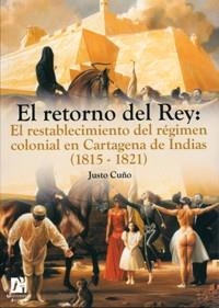 RETORNO DEL REY, EL : EL RESTABLECIMIENTO DEL RÉGIMEN COLONIAL EN CARTAGENA DE INDIAS (1815-1821) | 9788480216142 | CUÑO BONITO, JUSTO
