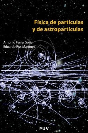 FÍSICA DE PARTÍCULAS Y DE ASTROPARTÍCULAS | 9788437061801 | FERRER SORIA, ANTONIO / ROS MARTÍNEZ, EDUARDO