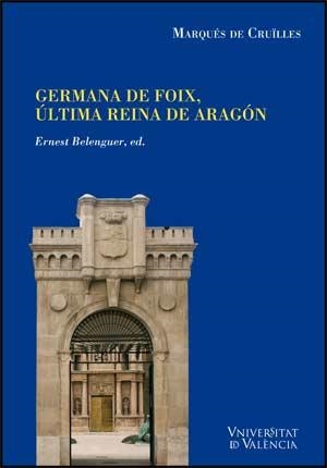 NOTICIAS Y DOCUMENTOS RELATIVOS A DOÑA GERMANA DE FOIX, ÚLTIMA REINA DE ARAGÓN | 9788437066608 | CRUÏLLES, MARQUÉS DE