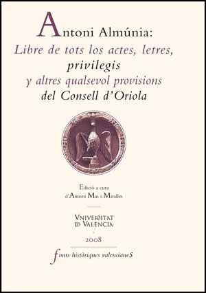 ANTONI ALMÚNIA: LIBRE DE TOTS LOS ACTES, LETRES, PRIVILEGIS Y ALTRES QUALSEVOL PROVISIONS DEL CONSELL D'ORIOLA | 9788437071084 | VARIOS AUTORES