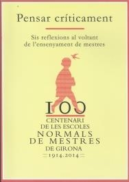 CENTENARI DE LES ESCOLES NORMALS DE MESTRES DE GIRONA 1914-2014. PENSAR CRÍTICAMENT. | 9788484584629 | DIVERSOS AUTORES