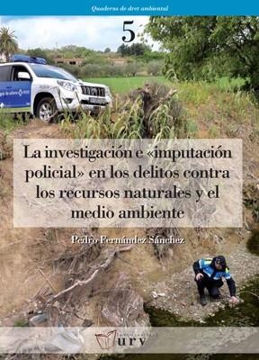 INVESTIGACIÓN E "IMPUTACIÓN POLICIAL" EN LOS DELITOS CONTRA LOS RECURSOS NATURALES Y EL MEDIO AMBIENTE, LA | 9788484241935 | FERNÁNDEZ SÁNCHEZ, PEDRO