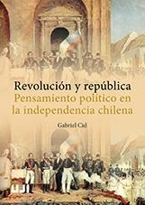 REVOLUCIÓN Y REPÚBLICA. PENSAMIENTO POLÍTICO EN LA INDEPENDENCIA CHILENA | 9788416546701 | CID, GABRIEL