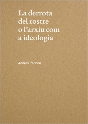 DERROTA DEL ROSTRE O L'ARXIU COM A IDEOLOGIA, LA. ANDRÉS PACHÓN | 9788491332893 | LÓPEZ SANZ, HASAN GERMÁN / PACHÓN ARRONES, ANDRÉS