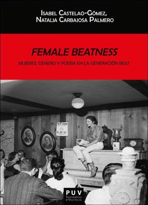 FEMALE BEATNESS: MUJERES, GÉNERO Y POESÍA EN LA GENERACIÓN BEAT | 9788491344902 | CASTELAO GÓMEZ, ISABEL / CARBAJOSA PALMERO, NATALIA
