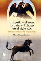 ÁGUILA Y EL TORO, EL. ESPAÑA Y MÉXICO EN EL SIGLO XIX. ENSAYOS DE HISTORIA COMPARADA | 9788480217828 | SUÁREZ CORTINA, MANUEL