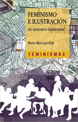 FEMINISMO E ILUSTRACIÓN. UN SEMINARIO FUNDACIONAL | 9788491345916 | MADRUGA BAJO, MARTA