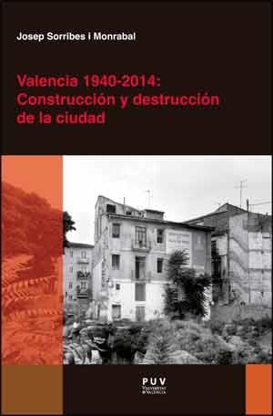 VALENCIA 1940-2014: CONSTRUCCIÓN Y DESTRUCCIÓN DE LA CIUDAD | 9788437096599 | SORRIBES MONRABAL, JOSEP