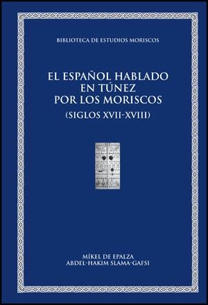ESPAÑOL HABLADO EN TÚNEZ POR LOS MORISCOS (SIGLOS  XVII-XVIII), EL | 9788437077628 | DE EPALZA FERRER, MÍKEL / SLAMA-GAFSI, ABDEL-HAKIM