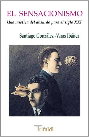 SENSACIONISMO (UNA MÍSTICA DEL ABSURDO PARA EL SIGLO XXI), EL | 9788494205491 | GONZÁLEZ-VARAS IBÁÑEZ, SANTIAGO