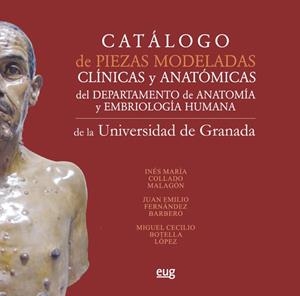 CATÁLOGO DE PIEZAS MODELADAS CLÍNICAS Y ANATÓMICAS DEL DEPARTAMENTO DE ANATOMÍA Y EMBRIOLOGÍA HUMANA DE LA UNIVERSIDAD DE GRANADA | 9788433857729 | COLLADO MALAGÓN, INÉS MARÍA / FERNÁNDEZ BARBERO, JUAN EMILIO