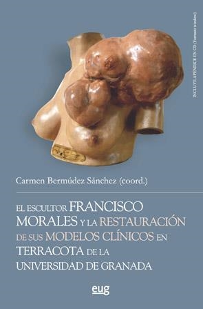 ESCULTOR FRANCISCO MORALES Y LA RESTAURACIÓN DE SUS MODELOS CLÍNICOS EN TERRACOTA DE LA UNIVERSIDAD DE GRANADA, EL | 9788433860293 | BERMÚDEZ SÁNCHEZ, CARMEN
