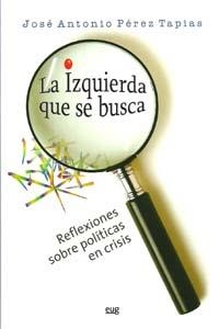 IZQUIERDA QUE SE BUSCA, REFLEXIONES SOBRE POLÍTICAS EN CRISIS., LA | 9788433851666 | PÉREZ TAPIAS, JOSÉ ANTONIO