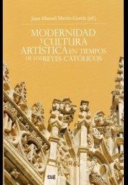 MODERNIDAD Y CULTURA ARTÍSTICA EN TIEMPOS DE LOS REYES CATÓLICOS | 9788433856234 | MARTÍN GARCÍA, JUAN MANUEL
