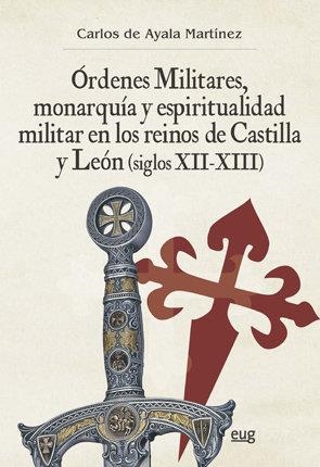 ÓRDENES MILITARES, MONARQUÍA Y ESPIRITUALIDAD MILITAR EN LOS REINOS DE CASTILLA Y LEÓN (SIGLOS XII-XIII) | 9788433858238 | DE AYALA MARTÍNEZ, CARLOS