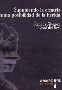SUPONIENDO LA CICATRIZ COMO POSIBILIDAD DE LA HERIDA | 9788492560462 | ALVAREZ CASAL DEL REY, REBECA
