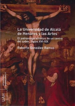 UNIVERSIDAD DE ALCALÁ DE HENARES Y LAS ARTES, LA. EL PATRONAZGO ARTÍSTICO DE UN CENTRO DEL SABER S. XVI-XIX | 9788481387377 | GONZÁLEZ RAMOS, ROBERTO